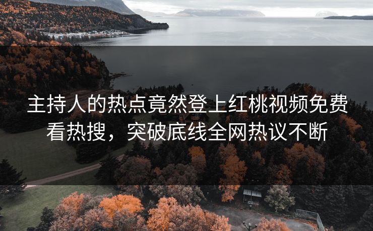 主持人的热点竟然登上红桃视频免费看热搜，突破底线全网热议不断