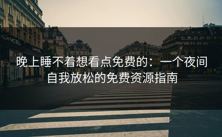 晚上睡不着想看点免费的：一个夜间自我放松的免费资源指南