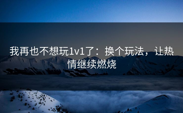 我再也不想玩1v1了：换个玩法，让热情继续燃烧