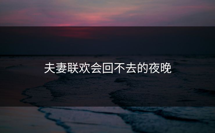 夫妻联欢会回不去的夜晚