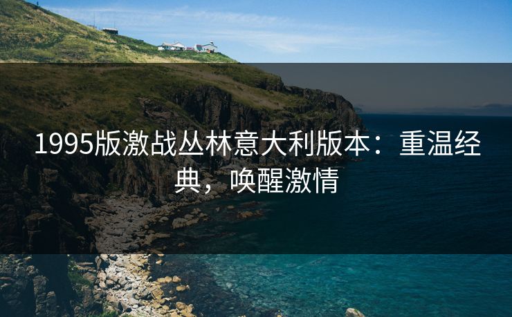 1995版激战丛林意大利版本：重温经典，唤醒激情